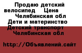 Продаю детский велосипед  › Цена ­ 3 000 - Челябинская обл. Дети и материнство » Детский транспорт   . Челябинская обл.